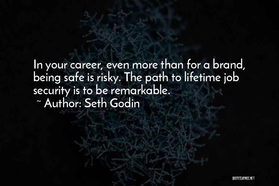 Seth Godin Quotes: In Your Career, Even More Than For A Brand, Being Safe Is Risky. The Path To Lifetime Job Security Is