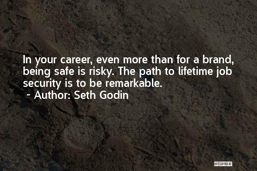 Seth Godin Quotes: In Your Career, Even More Than For A Brand, Being Safe Is Risky. The Path To Lifetime Job Security Is