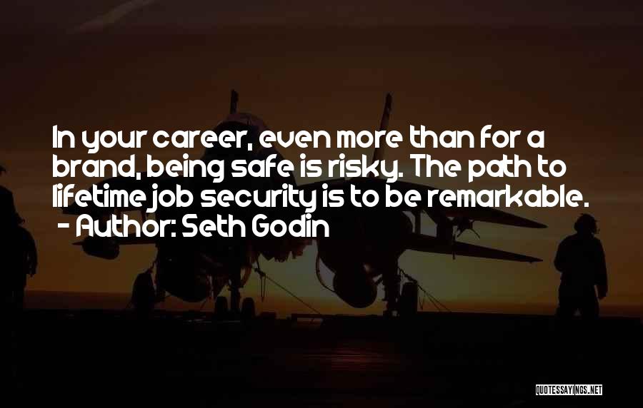 Seth Godin Quotes: In Your Career, Even More Than For A Brand, Being Safe Is Risky. The Path To Lifetime Job Security Is