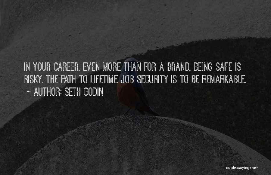Seth Godin Quotes: In Your Career, Even More Than For A Brand, Being Safe Is Risky. The Path To Lifetime Job Security Is