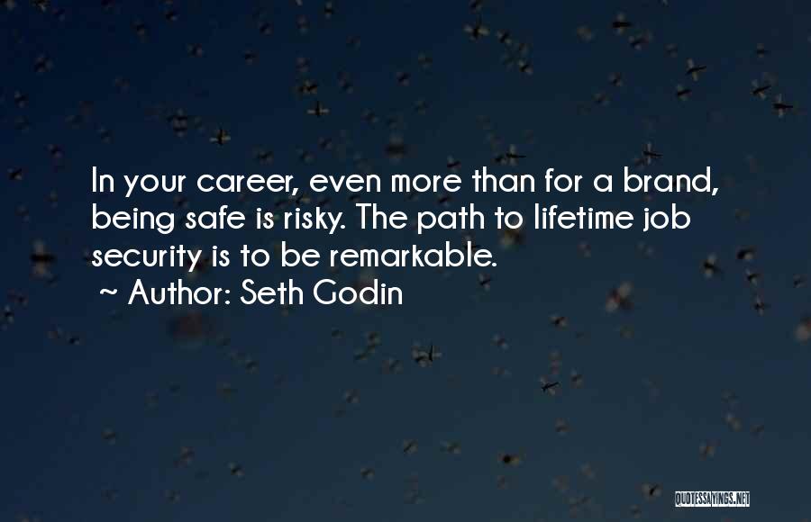 Seth Godin Quotes: In Your Career, Even More Than For A Brand, Being Safe Is Risky. The Path To Lifetime Job Security Is