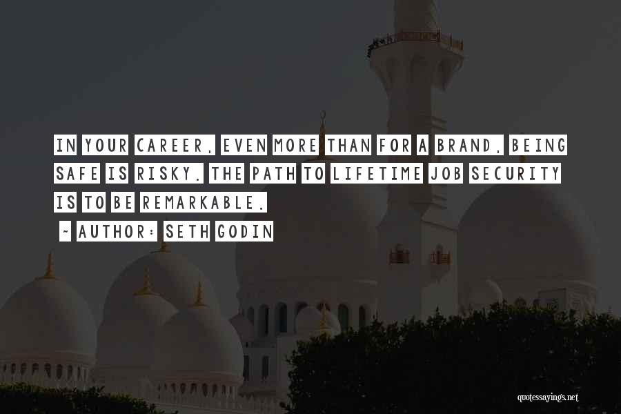 Seth Godin Quotes: In Your Career, Even More Than For A Brand, Being Safe Is Risky. The Path To Lifetime Job Security Is