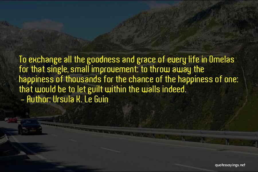 Ursula K. Le Guin Quotes: To Exchange All The Goodness And Grace Of Every Life In Omelas For That Single, Small Improvement: To Throw Away