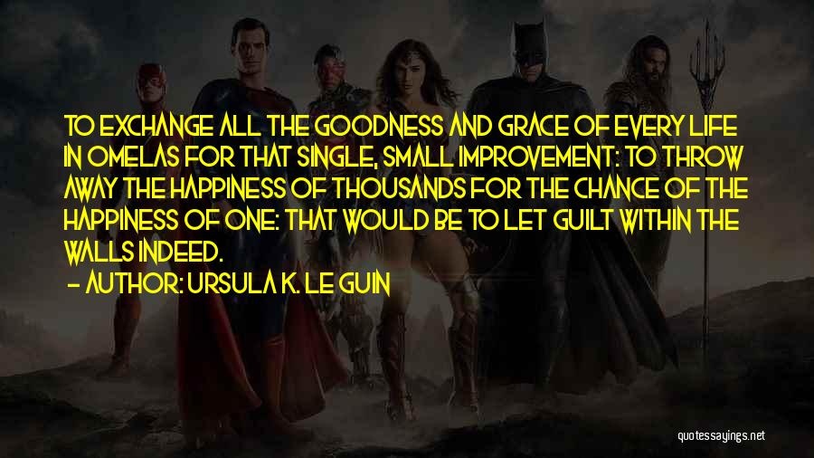 Ursula K. Le Guin Quotes: To Exchange All The Goodness And Grace Of Every Life In Omelas For That Single, Small Improvement: To Throw Away