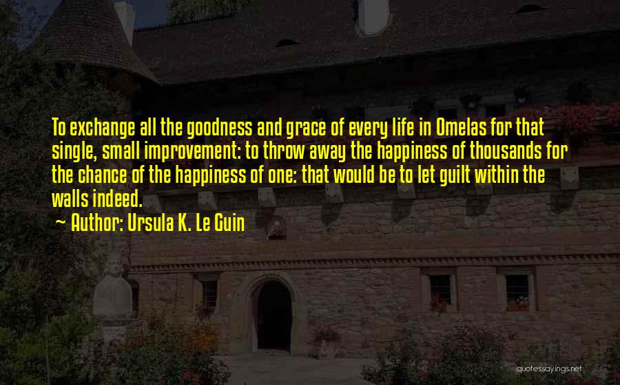 Ursula K. Le Guin Quotes: To Exchange All The Goodness And Grace Of Every Life In Omelas For That Single, Small Improvement: To Throw Away