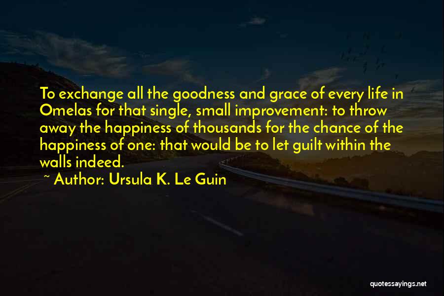 Ursula K. Le Guin Quotes: To Exchange All The Goodness And Grace Of Every Life In Omelas For That Single, Small Improvement: To Throw Away