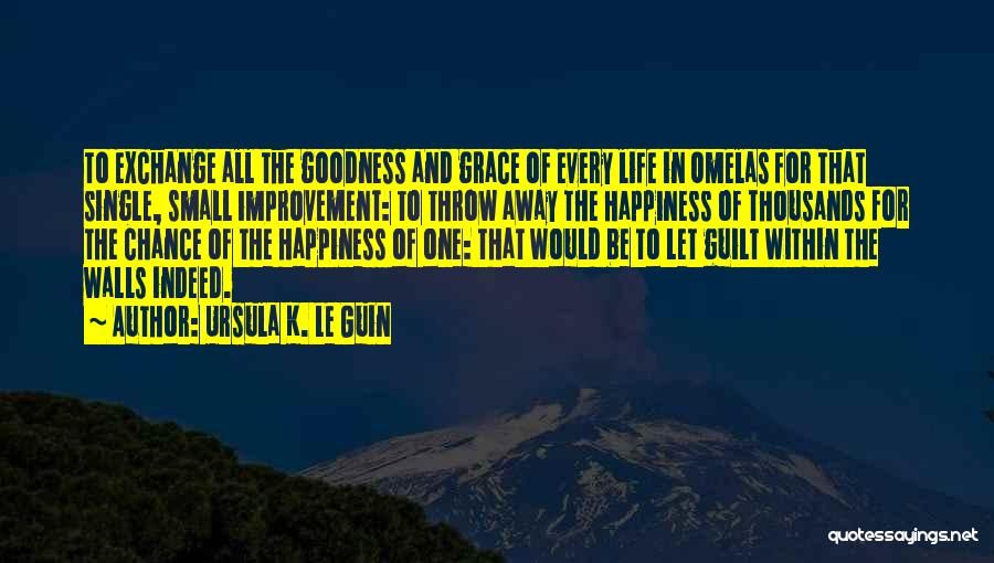 Ursula K. Le Guin Quotes: To Exchange All The Goodness And Grace Of Every Life In Omelas For That Single, Small Improvement: To Throw Away