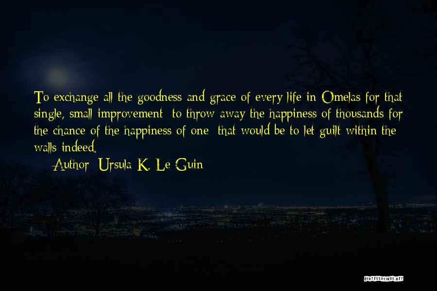 Ursula K. Le Guin Quotes: To Exchange All The Goodness And Grace Of Every Life In Omelas For That Single, Small Improvement: To Throw Away
