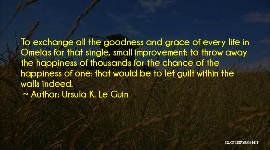 Ursula K. Le Guin Quotes: To Exchange All The Goodness And Grace Of Every Life In Omelas For That Single, Small Improvement: To Throw Away