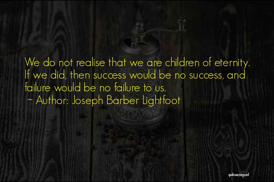 Joseph Barber Lightfoot Quotes: We Do Not Realise That We Are Children Of Eternity. If We Did, Then Success Would Be No Success, And