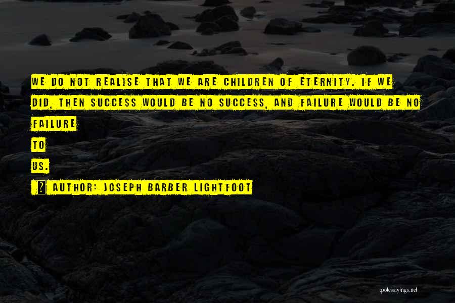 Joseph Barber Lightfoot Quotes: We Do Not Realise That We Are Children Of Eternity. If We Did, Then Success Would Be No Success, And