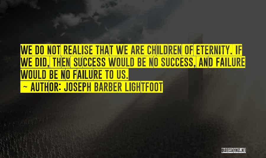 Joseph Barber Lightfoot Quotes: We Do Not Realise That We Are Children Of Eternity. If We Did, Then Success Would Be No Success, And