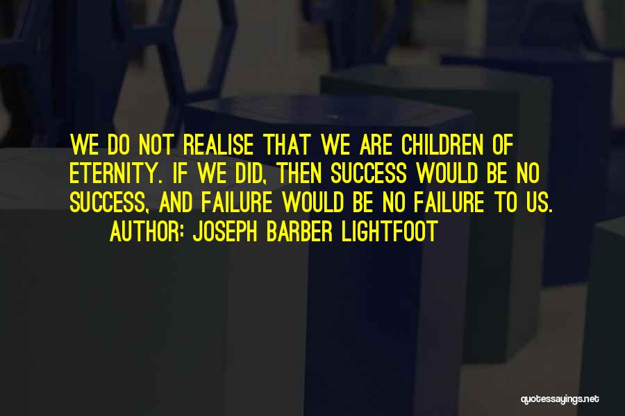 Joseph Barber Lightfoot Quotes: We Do Not Realise That We Are Children Of Eternity. If We Did, Then Success Would Be No Success, And