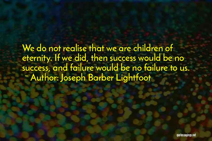 Joseph Barber Lightfoot Quotes: We Do Not Realise That We Are Children Of Eternity. If We Did, Then Success Would Be No Success, And