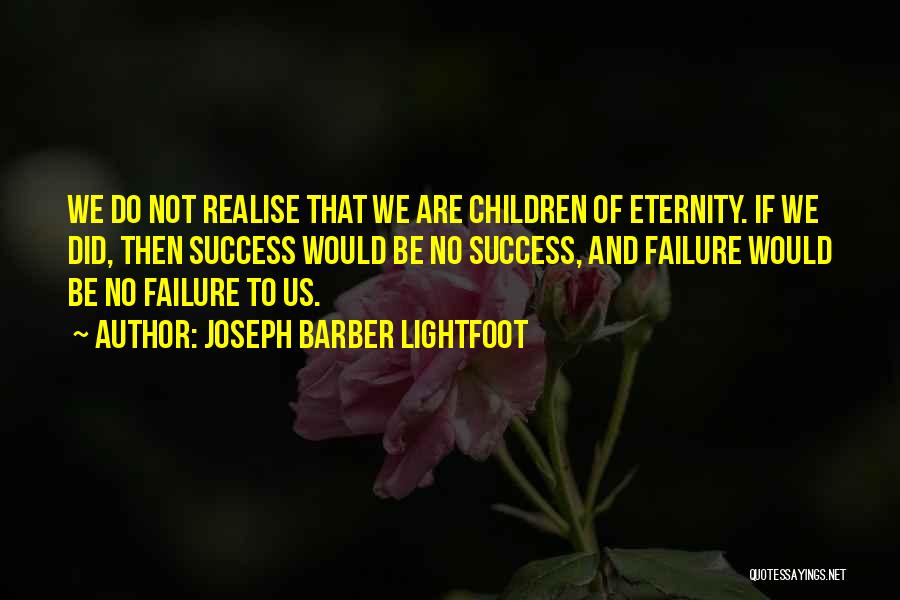 Joseph Barber Lightfoot Quotes: We Do Not Realise That We Are Children Of Eternity. If We Did, Then Success Would Be No Success, And