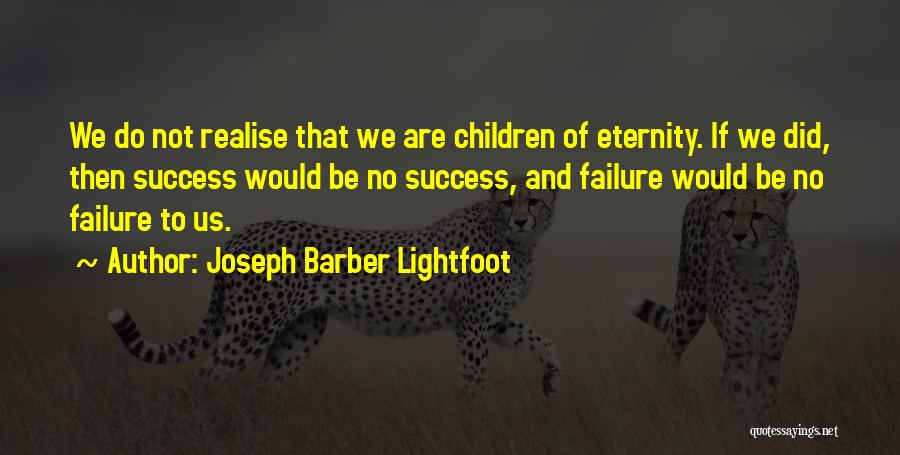 Joseph Barber Lightfoot Quotes: We Do Not Realise That We Are Children Of Eternity. If We Did, Then Success Would Be No Success, And