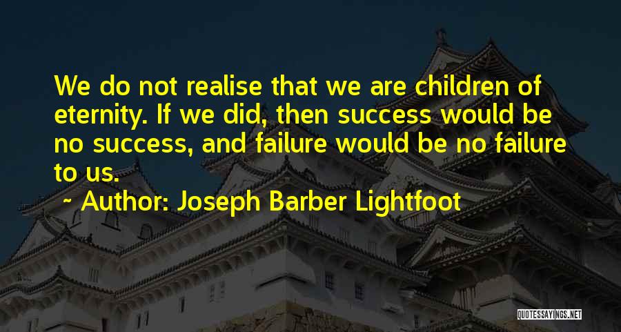 Joseph Barber Lightfoot Quotes: We Do Not Realise That We Are Children Of Eternity. If We Did, Then Success Would Be No Success, And