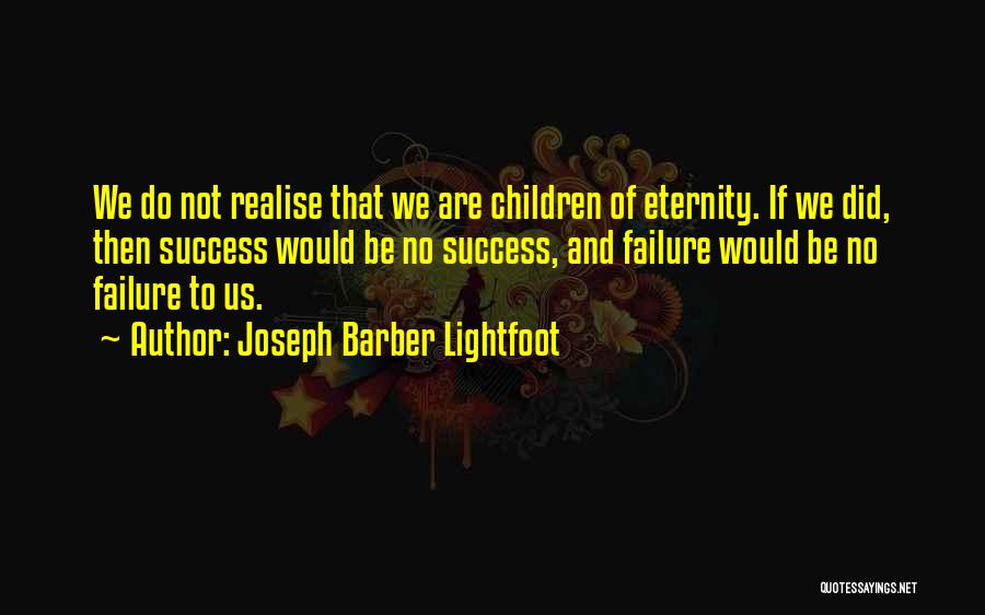 Joseph Barber Lightfoot Quotes: We Do Not Realise That We Are Children Of Eternity. If We Did, Then Success Would Be No Success, And