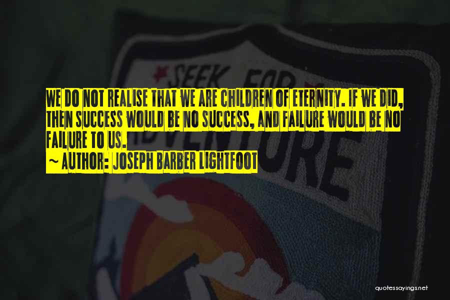 Joseph Barber Lightfoot Quotes: We Do Not Realise That We Are Children Of Eternity. If We Did, Then Success Would Be No Success, And