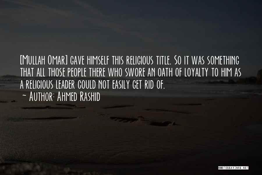 Ahmed Rashid Quotes: [mullah Omar] Gave Himself This Religious Title. So It Was Something That All Those People There Who Swore An Oath