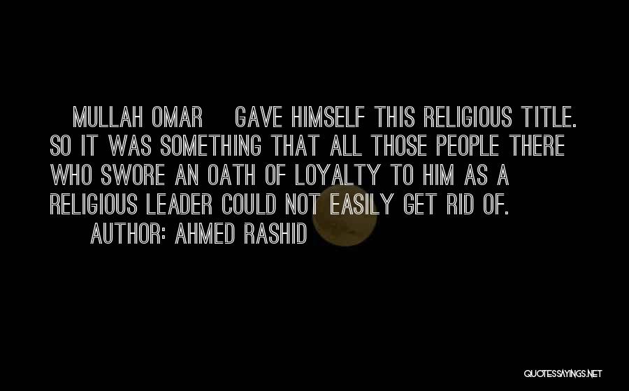 Ahmed Rashid Quotes: [mullah Omar] Gave Himself This Religious Title. So It Was Something That All Those People There Who Swore An Oath
