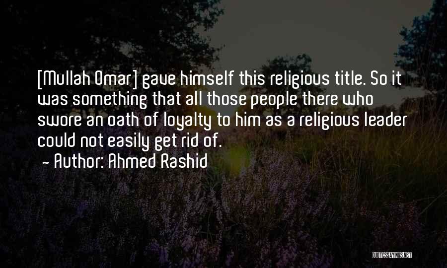 Ahmed Rashid Quotes: [mullah Omar] Gave Himself This Religious Title. So It Was Something That All Those People There Who Swore An Oath