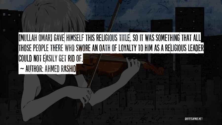 Ahmed Rashid Quotes: [mullah Omar] Gave Himself This Religious Title. So It Was Something That All Those People There Who Swore An Oath