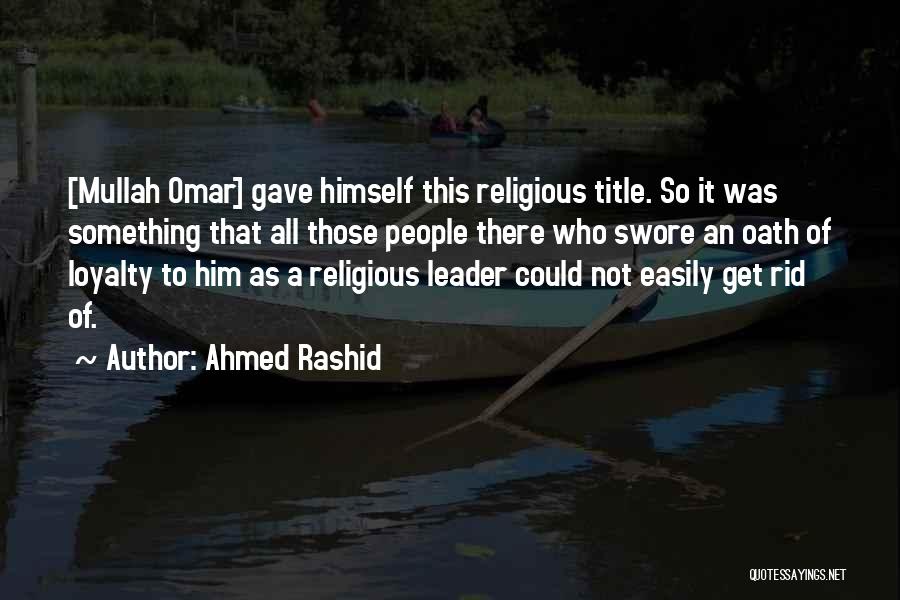 Ahmed Rashid Quotes: [mullah Omar] Gave Himself This Religious Title. So It Was Something That All Those People There Who Swore An Oath