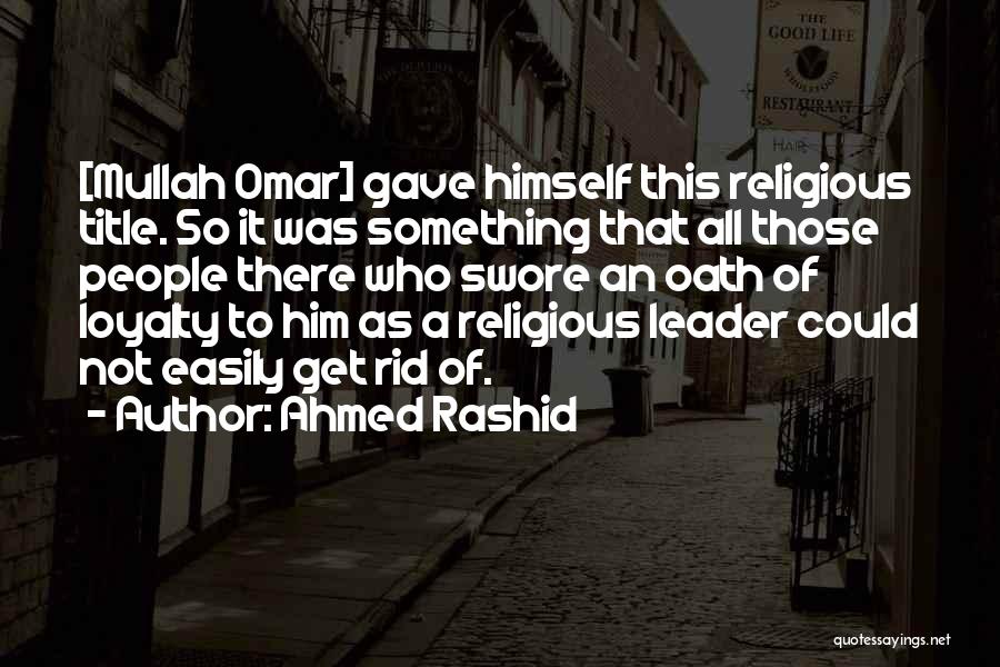 Ahmed Rashid Quotes: [mullah Omar] Gave Himself This Religious Title. So It Was Something That All Those People There Who Swore An Oath