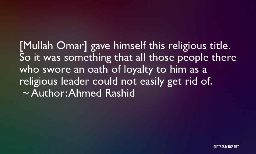 Ahmed Rashid Quotes: [mullah Omar] Gave Himself This Religious Title. So It Was Something That All Those People There Who Swore An Oath