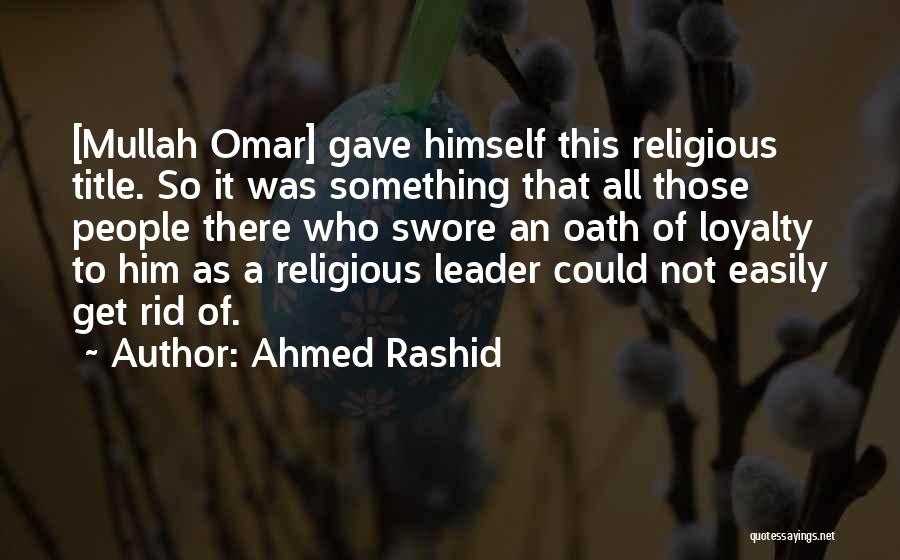 Ahmed Rashid Quotes: [mullah Omar] Gave Himself This Religious Title. So It Was Something That All Those People There Who Swore An Oath