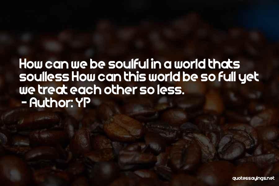 YP Quotes: How Can We Be Soulful In A World Thats Soulless How Can This World Be So Full Yet We Treat