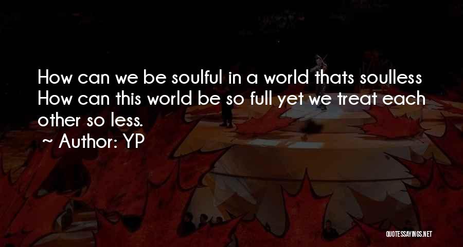 YP Quotes: How Can We Be Soulful In A World Thats Soulless How Can This World Be So Full Yet We Treat