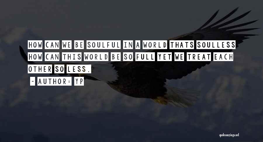 YP Quotes: How Can We Be Soulful In A World Thats Soulless How Can This World Be So Full Yet We Treat