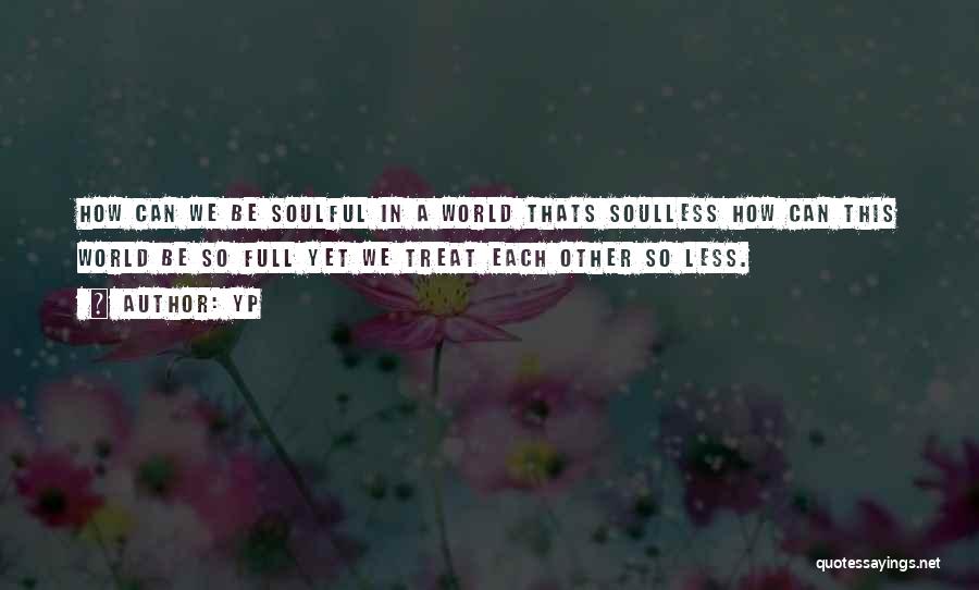 YP Quotes: How Can We Be Soulful In A World Thats Soulless How Can This World Be So Full Yet We Treat