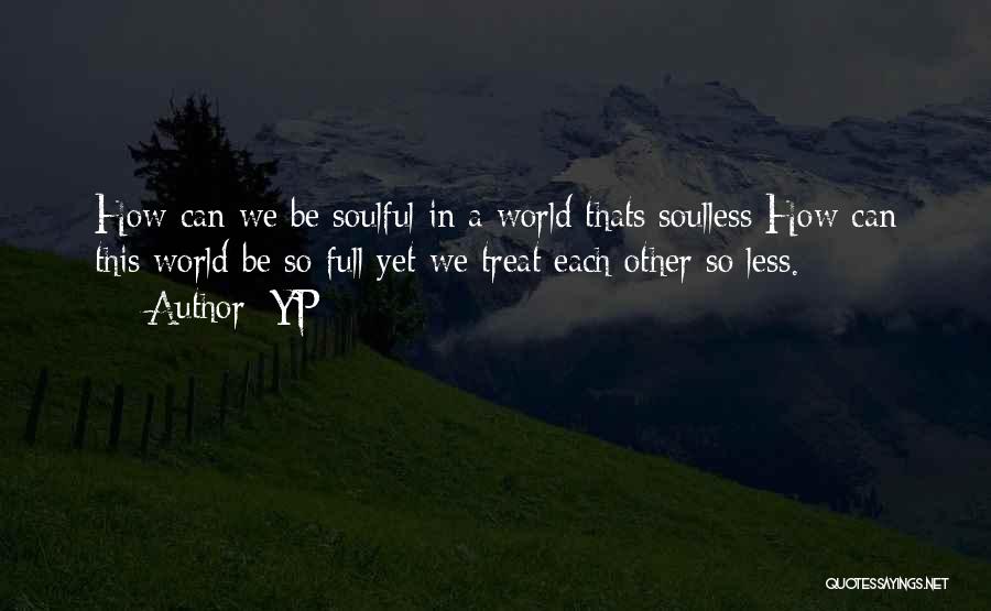 YP Quotes: How Can We Be Soulful In A World Thats Soulless How Can This World Be So Full Yet We Treat