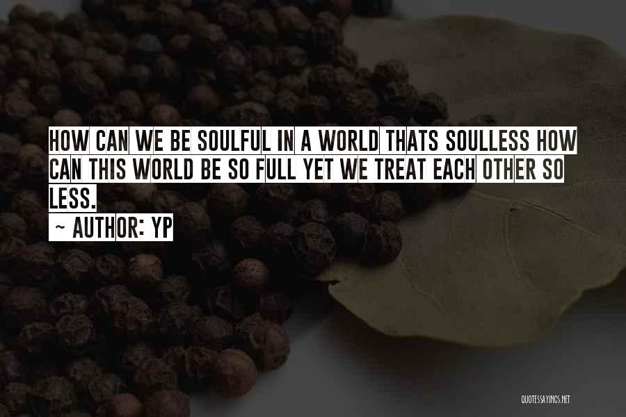 YP Quotes: How Can We Be Soulful In A World Thats Soulless How Can This World Be So Full Yet We Treat