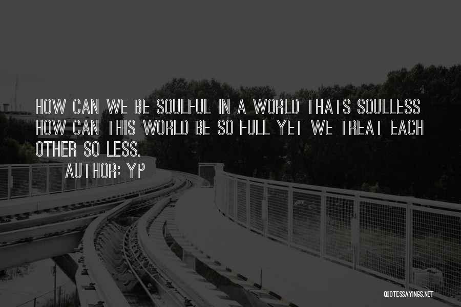 YP Quotes: How Can We Be Soulful In A World Thats Soulless How Can This World Be So Full Yet We Treat
