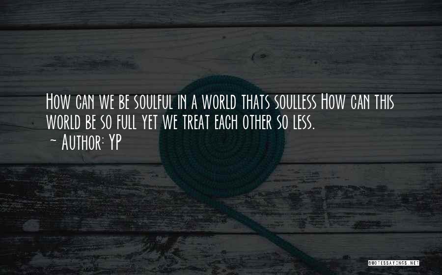 YP Quotes: How Can We Be Soulful In A World Thats Soulless How Can This World Be So Full Yet We Treat