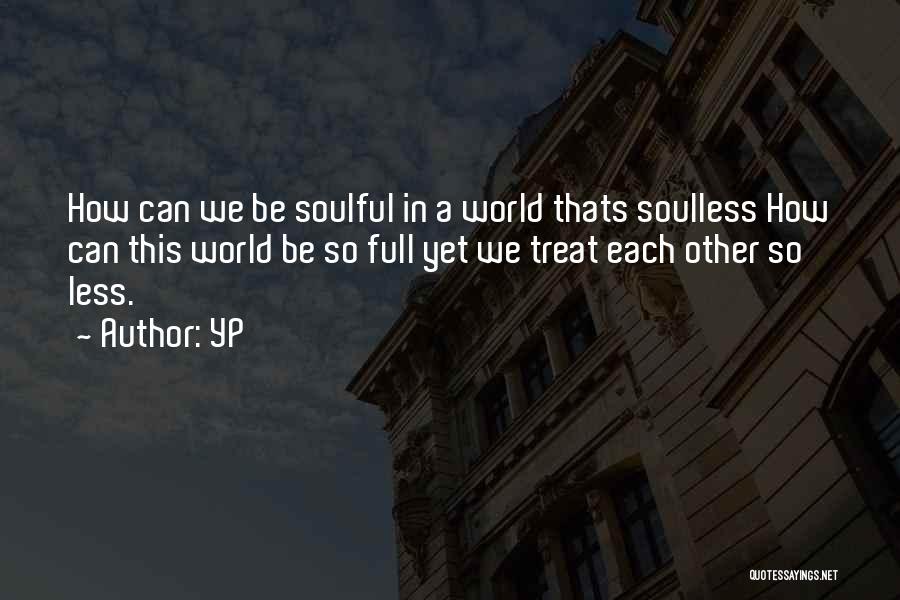 YP Quotes: How Can We Be Soulful In A World Thats Soulless How Can This World Be So Full Yet We Treat