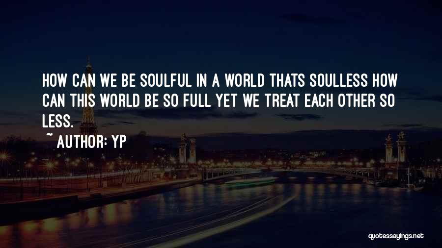 YP Quotes: How Can We Be Soulful In A World Thats Soulless How Can This World Be So Full Yet We Treat