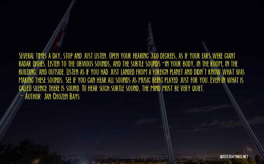 Jan Chozen Bays Quotes: Several Times A Day, Stop And Just Listen. Open Your Hearing 360 Degrees, As If Your Ears Were Giant Radar