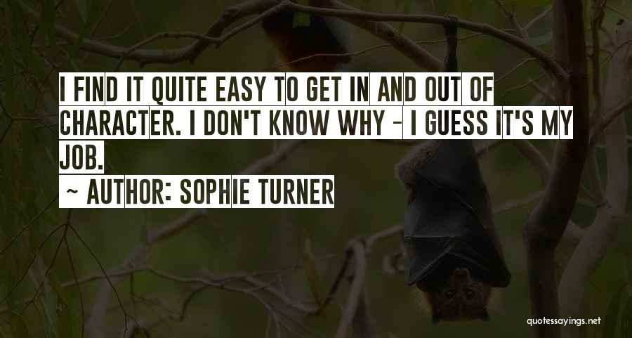 Sophie Turner Quotes: I Find It Quite Easy To Get In And Out Of Character. I Don't Know Why - I Guess It's