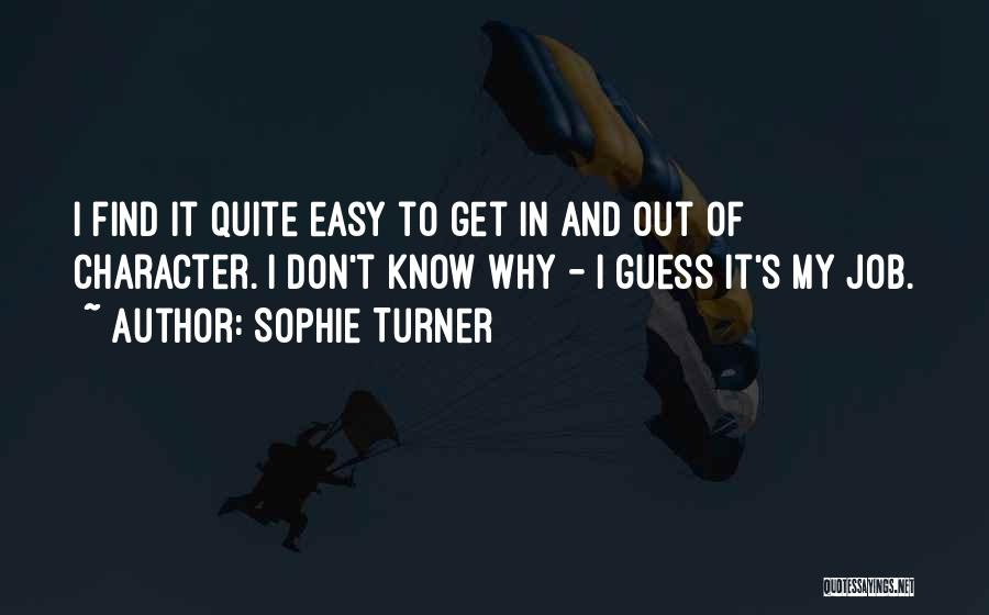 Sophie Turner Quotes: I Find It Quite Easy To Get In And Out Of Character. I Don't Know Why - I Guess It's