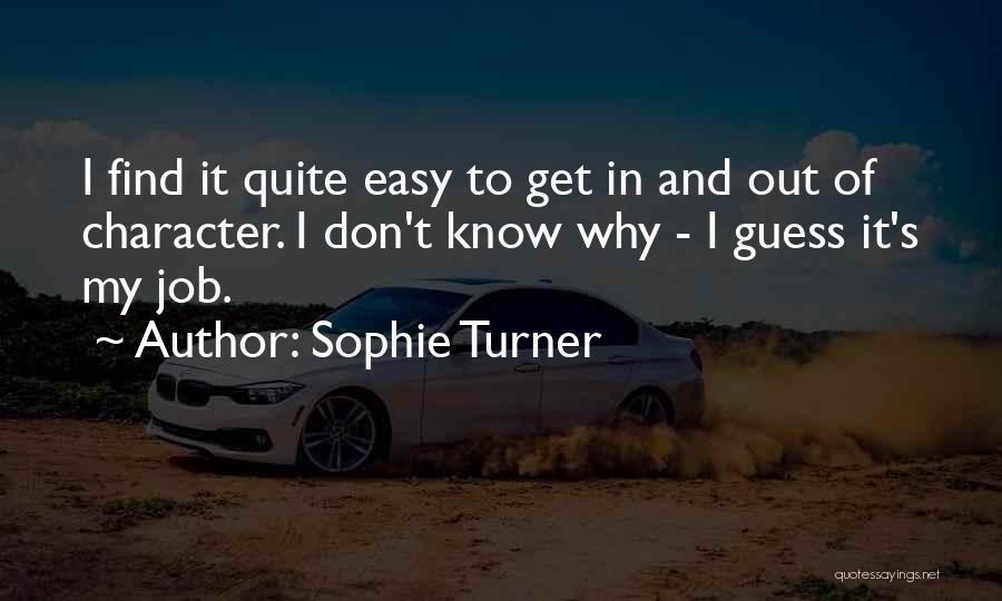 Sophie Turner Quotes: I Find It Quite Easy To Get In And Out Of Character. I Don't Know Why - I Guess It's