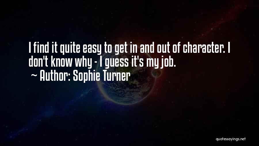 Sophie Turner Quotes: I Find It Quite Easy To Get In And Out Of Character. I Don't Know Why - I Guess It's