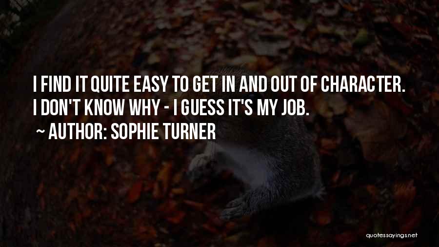 Sophie Turner Quotes: I Find It Quite Easy To Get In And Out Of Character. I Don't Know Why - I Guess It's