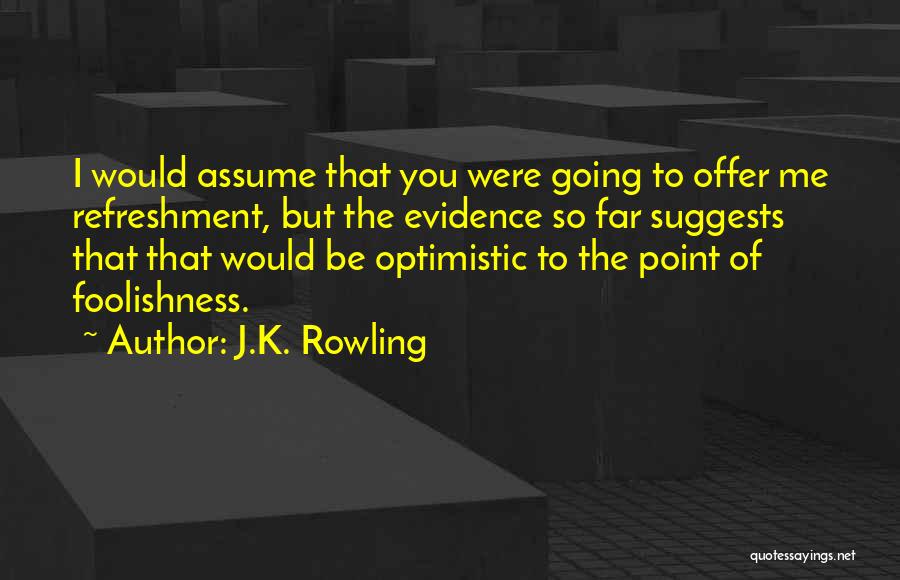 J.K. Rowling Quotes: I Would Assume That You Were Going To Offer Me Refreshment, But The Evidence So Far Suggests That That Would