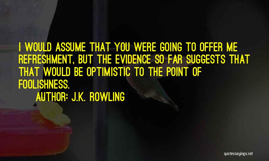 J.K. Rowling Quotes: I Would Assume That You Were Going To Offer Me Refreshment, But The Evidence So Far Suggests That That Would