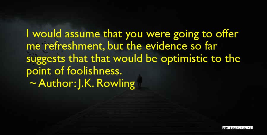 J.K. Rowling Quotes: I Would Assume That You Were Going To Offer Me Refreshment, But The Evidence So Far Suggests That That Would